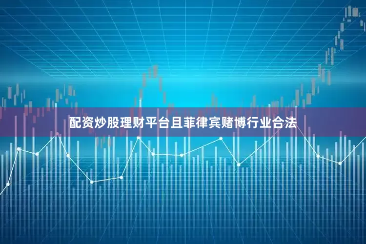 配资炒股理财平台且菲律宾赌博行业合法