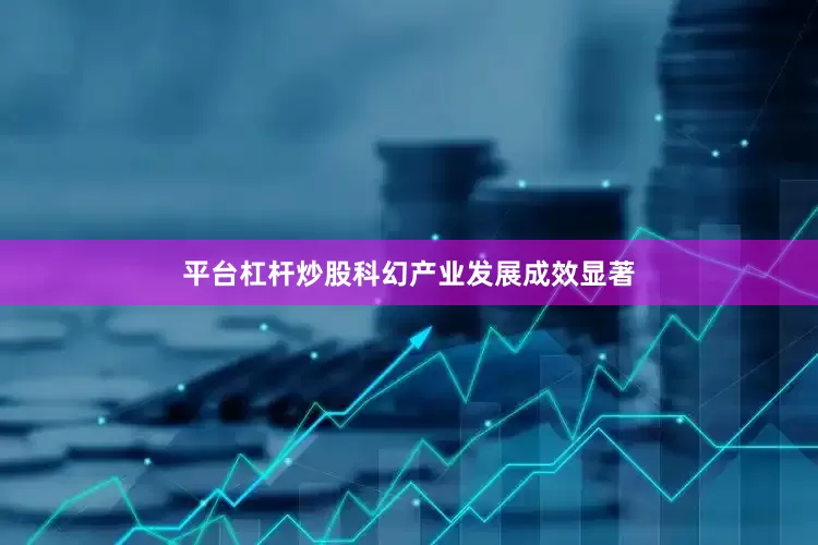 平台杠杆炒股科幻产业发展成效显著
