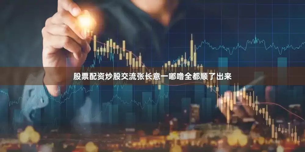股票配资炒股交流张长意一嘟噜全都顺了出来