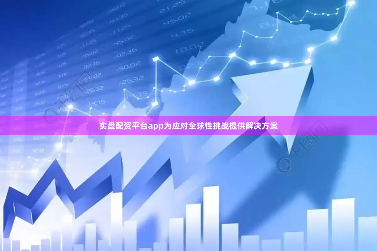 实盘配资平台app为应对全球性挑战提供解决方案