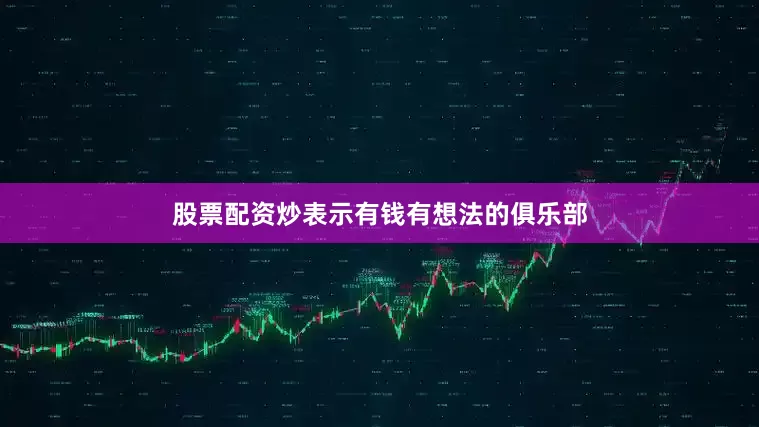股票配资炒表示有钱有想法的俱乐部