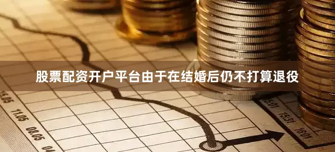股票配资开户平台由于在结婚后仍不打算退役