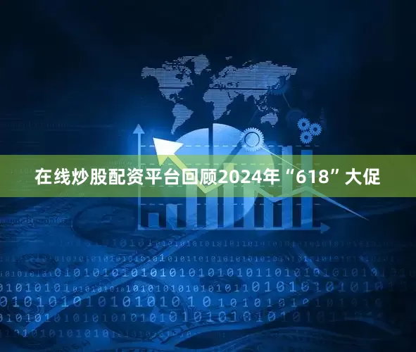 在线炒股配资平台回顾2024年“618”大促