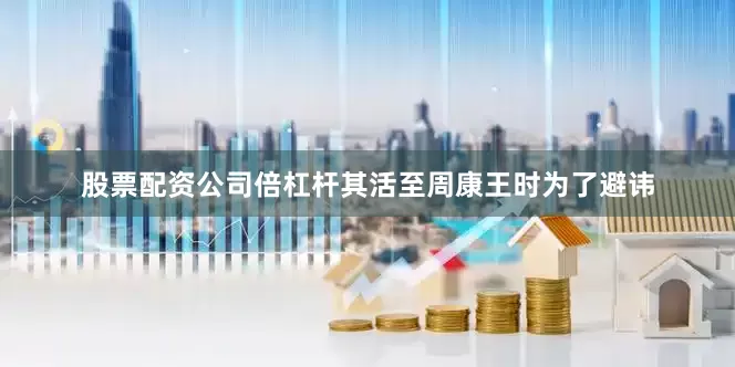 股票配资公司倍杠杆其活至周康王时为了避讳