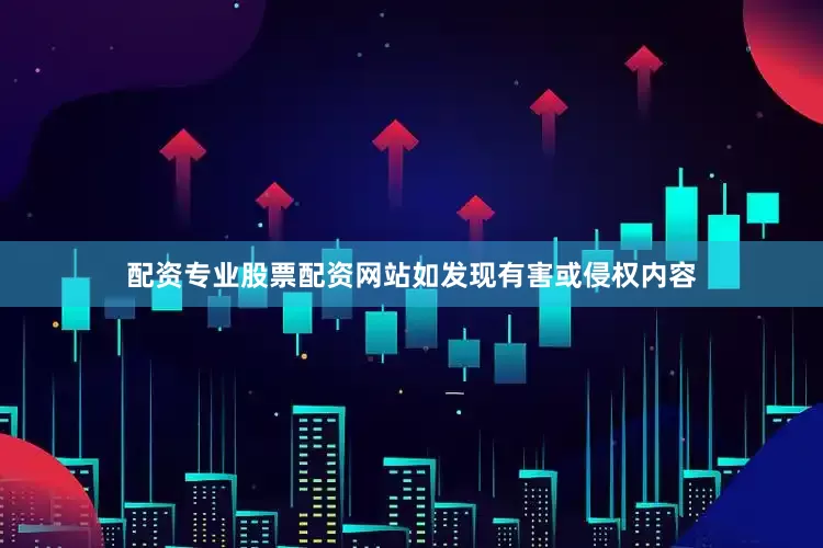 配资专业股票配资网站如发现有害或侵权内容