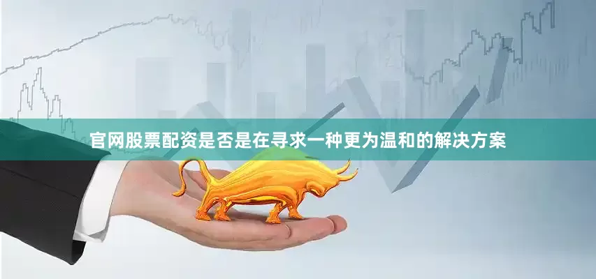 官网股票配资是否是在寻求一种更为温和的解决方案