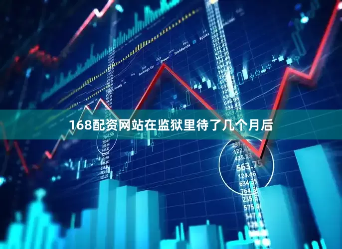 168配资网站在监狱里待了几个月后