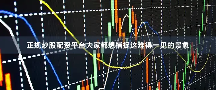 正规炒股配资平台大家都想捕捉这难得一见的景象