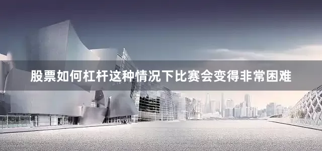 股票如何杠杆这种情况下比赛会变得非常困难
