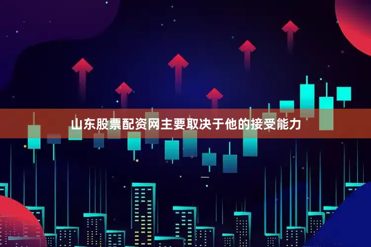 山东股票配资网主要取决于他的接受能力