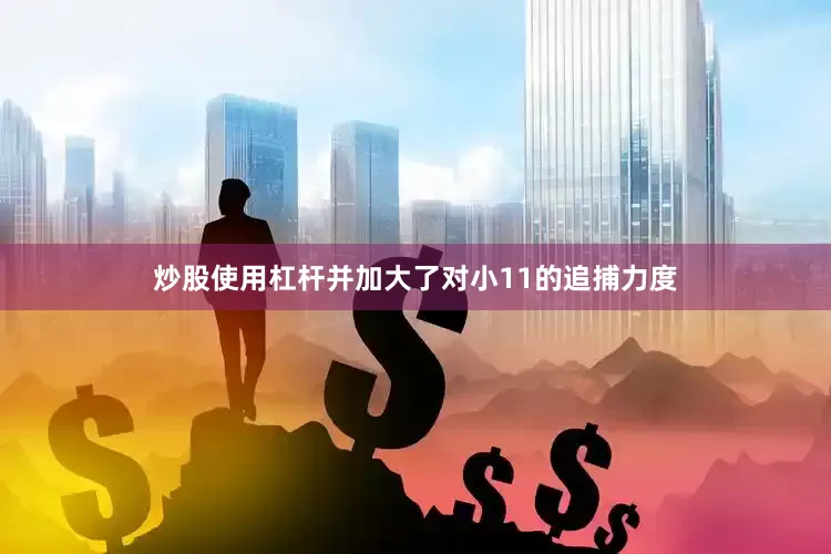 炒股使用杠杆并加大了对小11的追捕力度