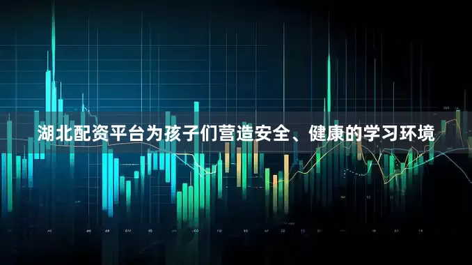湖北配资平台为孩子们营造安全、健康的学习环境