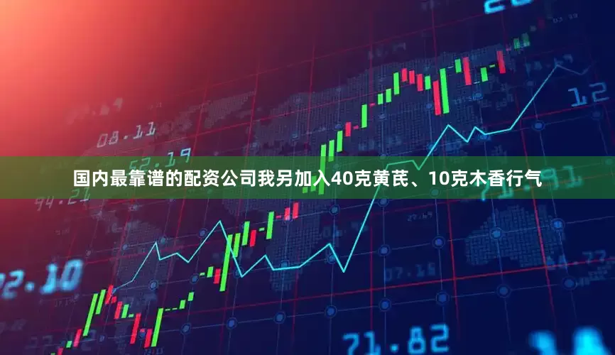 国内最靠谱的配资公司我另加入40克黄芪、10克木香行气