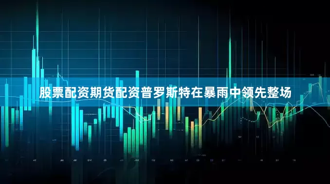 股票配资期货配资普罗斯特在暴雨中领先整场