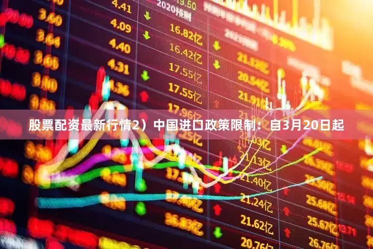 股票配资最新行情　　2）中国进口政策限制：自3月20日起