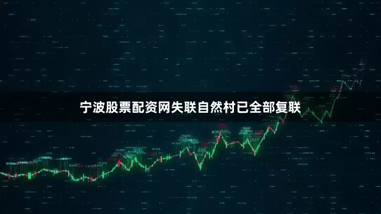 宁波股票配资网失联自然村已全部复联