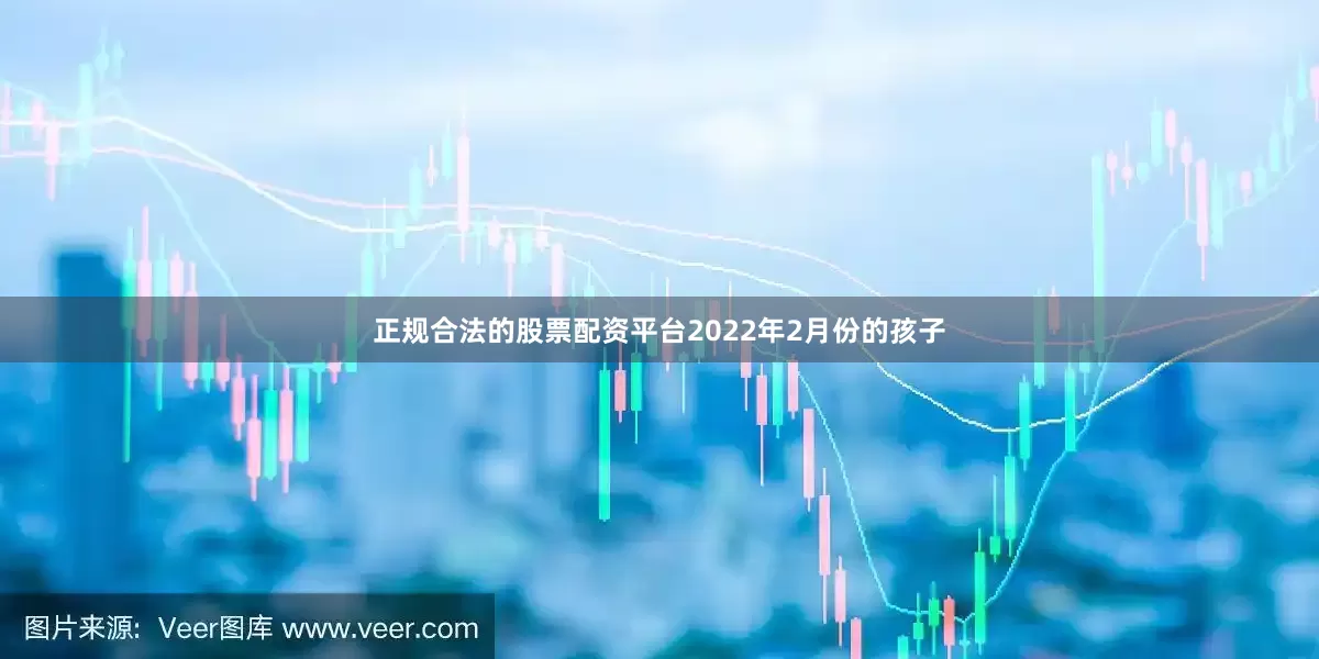正规合法的股票配资平台2022年2月份的孩子
