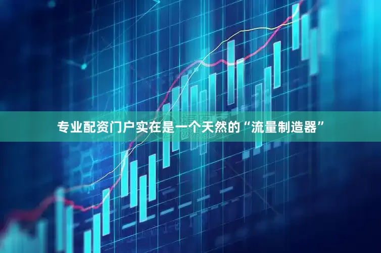 专业配资门户实在是一个天然的“流量制造器”