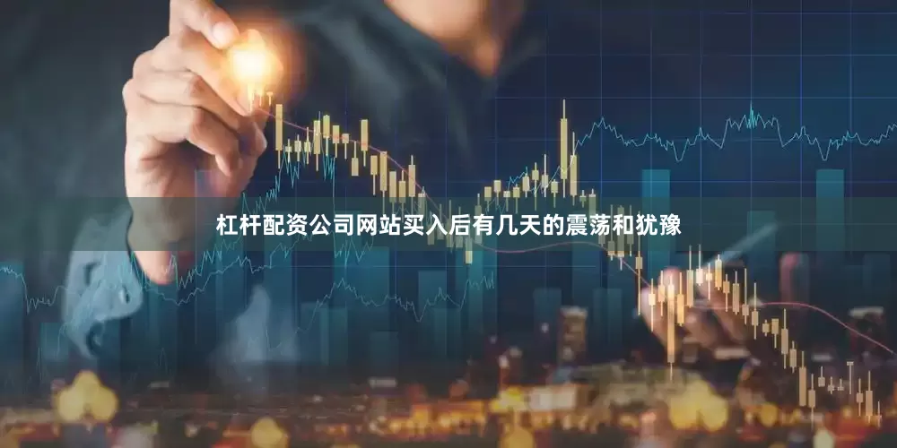 杠杆配资公司网站买入后有几天的震荡和犹豫