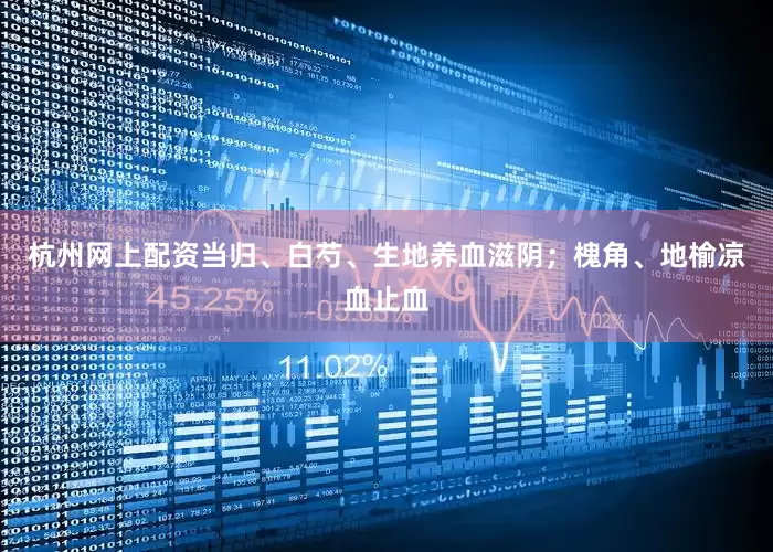 杭州网上配资当归、白芍、生地养血滋阴；槐角、地榆凉血止血