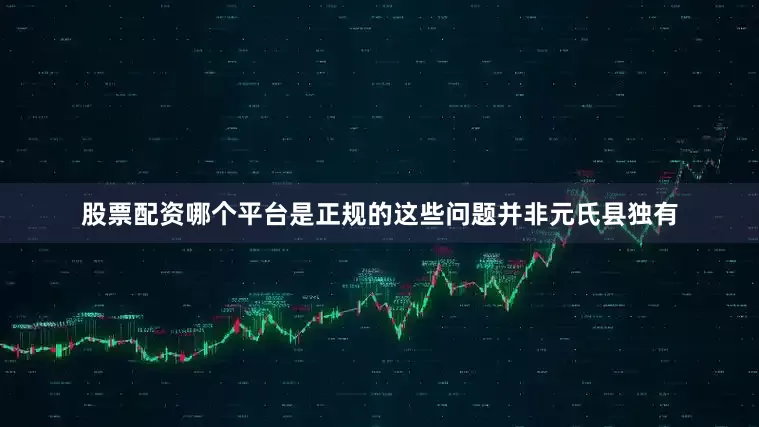 股票配资哪个平台是正规的这些问题并非元氏县独有