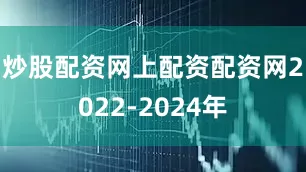 炒股配资网上配资配资网　　2022-2024年