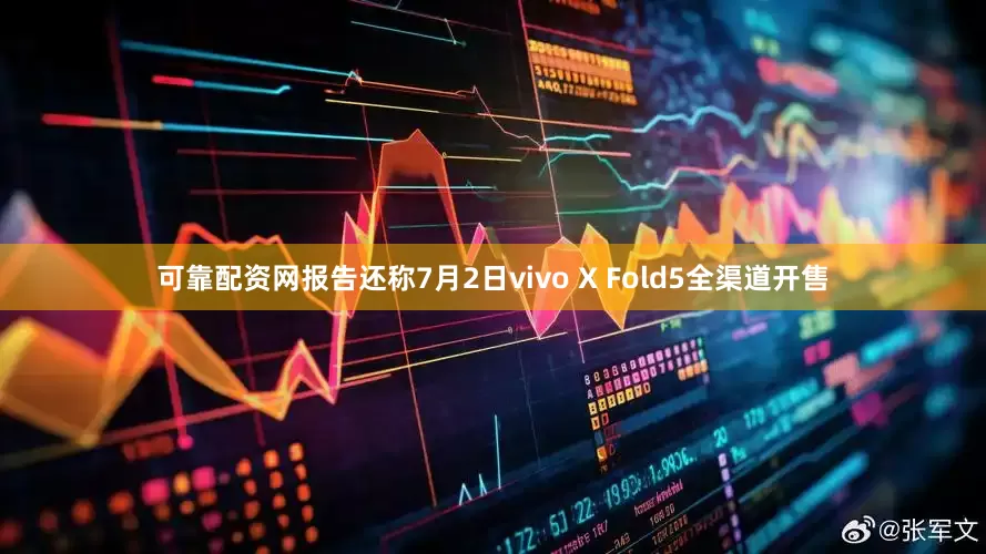 可靠配资网报告还称7月2日vivo X Fold5全渠道开售