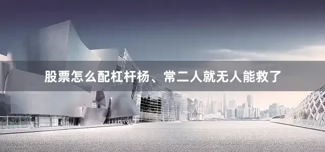 股票怎么配杠杆杨、常二人就无人能救了
