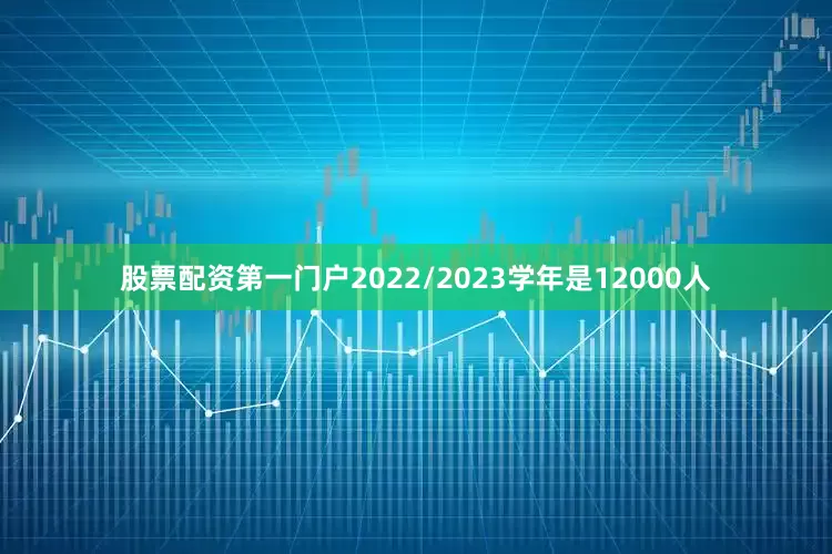 股票配资第一门户2022/2023学年是12000人