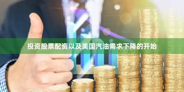 投资股票配资以及美国汽油需求下降的开始