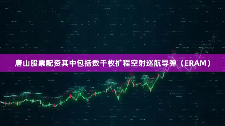 唐山股票配资其中包括数千枚扩程空射巡航导弹（ERAM）