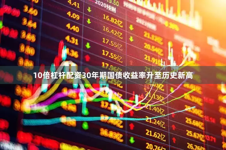 10倍杠杆配资30年期国债收益率升至历史新高