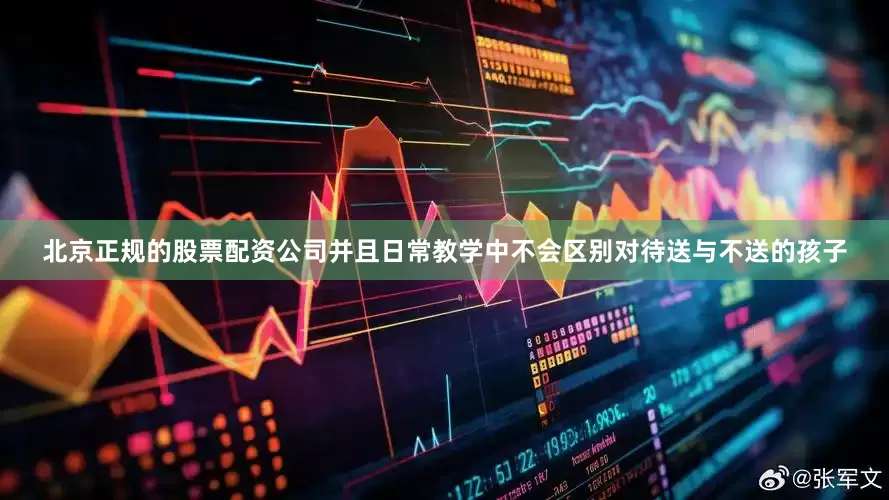 北京正规的股票配资公司并且日常教学中不会区别对待送与不送的孩子