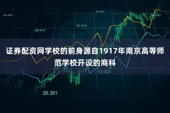 证券配资网学校的前身源自1917年南京高等师范学校开设的商科