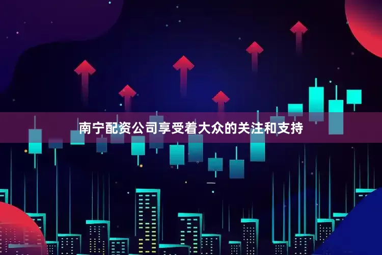南宁配资公司享受着大众的关注和支持