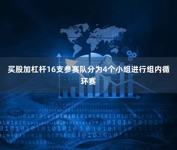 买股加杠杆16支参赛队分为4个小组进行组内循环赛