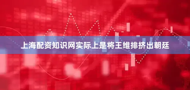 上海配资知识网实际上是将王维排挤出朝廷