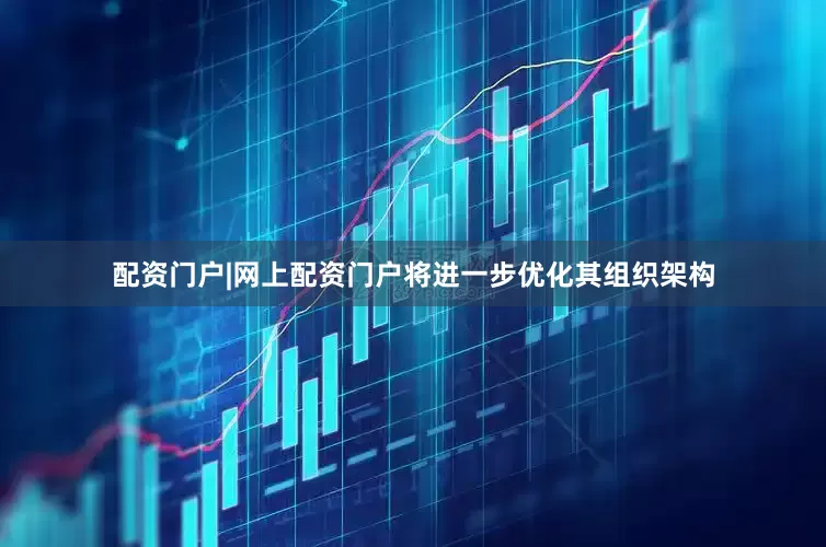 配资门户|网上配资门户将进一步优化其组织架构