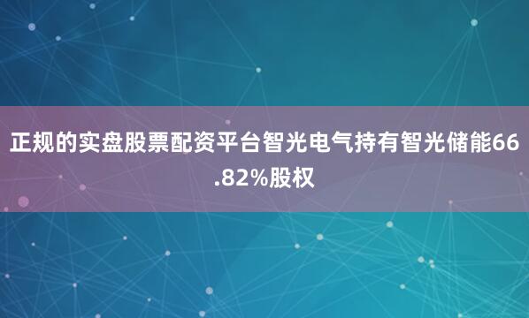正规的实盘股票配资平台智光电气持有智光储能66.82%股权