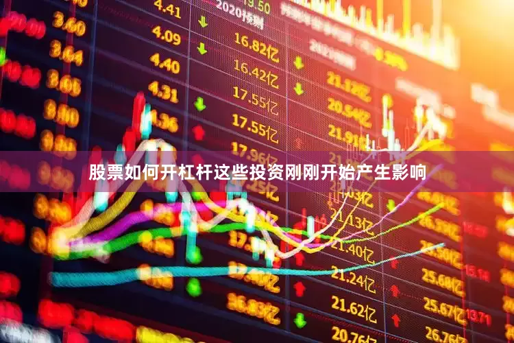 股票如何开杠杆这些投资刚刚开始产生影响